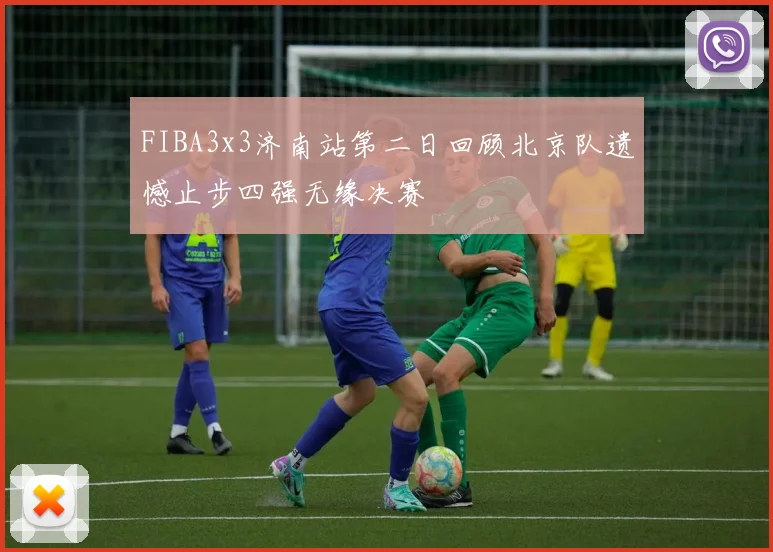 FIBA3x3济南站第二日回顾北京队遗憾止步四强无缘决赛